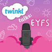 Twinkl Talks: EYFS image