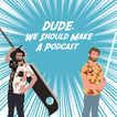 Dude We Should Make a Podcast image