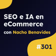SEO e IA para eCommerce: las claves para optimizar tu tienda online, con Nacho Benavides #301 image