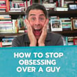 How to Stop Obsessing Over a Guy image