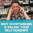 Why Overthinking is KILLING Your Relationships image