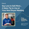 137. Say Less to Sell More...A Sales Tip to Use at Your Next Buyer Meeting image
