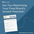121. Are You Maximizing Your Food Brand’s Growth Potential? image