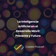 La Inteligencia Artificial en el Desarrollo Móvil: Presente y Futuro | S03E04 image