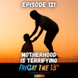 EPISODE 121: MOTHERHOOD IS TERRIFYING! image