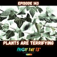 EPISODE 143: PLANTS ARE TERRIFYING! image