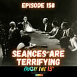 🔮 EPISODE 158: SEANCES ARE TERRIFYING 🔮 image