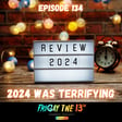 EPISODE 134: 2024 WAS TERRIFYING! image