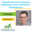 #102 Bayesian Structural Equation Modeling & Causal Inference in Psychometrics, with Ed Merkle image