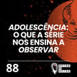 #88 | O que a série Adolescência nos ensina a observar image