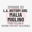 Episode 53: L.A. History Girl Malia Miglino image