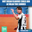 Dusan Vlahovic: Why AC Milan Could Sign Juventus Flop This Summer image