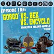 Episode 105: ‘Gorgo’ vs. Bex vs. Encyclo | The Monster Island World Tour (complete) image