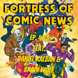 Fortress of Comic News Ep. 463 feat. Daniel Kalban & Brian Wolf image