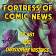 Fortress of Comic News Ep. 481 feat. Christopher Hastings image