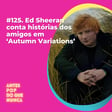#125. Ed Sheeran conta histórias dos amigos em ‘Autumn Variations’ image