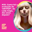 #131. Como foi a evolução do ‘ARTPOP’, da  Lady Gaga,  dez anos depois? image