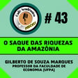 #43 - O SAQUE DAS RIQUEZAS DA AMAZÔNIA - Gilberto de Souza Marques, professor da Faculdade de Economia (UFPA) image