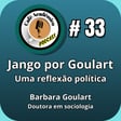 #33 - JANGO POR GOULART, UMA REFLEXÃO POLÍTICA - Barbara Goulart, Doutora em Sociologia (PPGSA - UFRJ) image