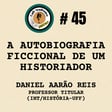 #45 - A AUTOBIOGRAFIA FICCIONAL DE UM HISTORIADOR - Daniel Aarão Reis Filho, Professor Titular de História Contemporânea (IHT/HISTÓRIA - UFF) image