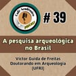 #39 - A PESQUISA ARQUEOLÓGICA NO BRASIL - Victor Guida de Freitas, Doutorando em Arqueologia/PPGArq (Museu Nacional/UFRJ) image