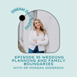 Ep. 35 Wedding Planning and Family Boundaries with Dr Morgan Anderson image