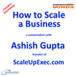 How to Scale a Business – a conversation with Ashish Gupta founder of ScaleUpExec.com image