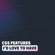 CSS features I wish we had right now image