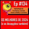 Ep 134 - Os Melhores de 2024 (e as decepções também) image