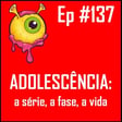 Ep 137 - Falando de Adolescência a partir da série do Netflix image