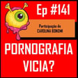 Ep 141 - Pornografia Vicia? image