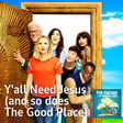 Ep 53 - Y'all Need Jesus (and so does The Good Place) image