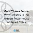 More Than a Fence: Why Security is the Hidden Powerhouse of Smart Cities image