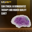 Can Ethical AI Democratize Therapy and Higher Quality Care? image