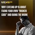 Why leveling up is about fixing your own “broken code” and doing the work image