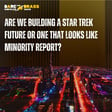 Are We Building a Star Trek Future or One that Looks Like Minority Report?  image