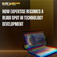 How Expertise becomes a blind spot in technology development image