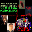 SCARY FRIENDS SCARING FRIENDS w/ JOSH MALERMAN and ROSS JEFFERY image