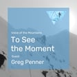 Voice of the Mountains: To See the Moment with Greg Penner  image
