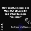 How can Businesses Get More Out of LinkedIn and Other Business Processes? image