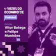 Vozes do Ecommerce convida Vitor Botega e Fellipe Munhões | Loja Integrada image