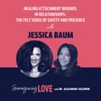 Healing Attachment Wounds in Relationships: The Felt Sense of Safety and Presence with Jessica Baum image