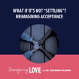 What If It’s Not “Settling”? Reimagining Acceptance image