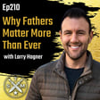 EP210: Larry Hagner - Why Fathers Matter More Than Ever image
