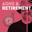 Episode 133 - ADHD & Retirement: Time Blindness Meets the Longest Weekend of Your Life image