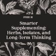 96 | Smarter Supplementing: Herbs, Isolates, and Long‑Term Thinking image