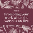 82 | Promoting your work when the world is on fire image