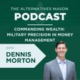 The Alternatives Mason: Building Alts Knowledge Brick by Brick | Episode 29 | Commanding Wealth: Military Precision in Money Management with Dennis Morton image