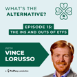 What's the Alternative? | Episode 15 | The Ins and Outs of ETFs featuring Vince Lorusso image