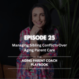 Episode 25: Managing Sibling Conflicts Over Aging Parent Care image